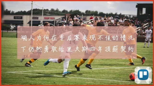 湖人为何在季后赛表现不佳的情况下仍然勇敢给里夫斯四年顶薪契约