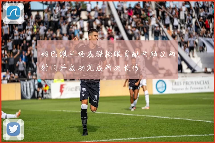 姆巴佩半场表现抢眼贡献两助攻两射门并成功完成两次长传