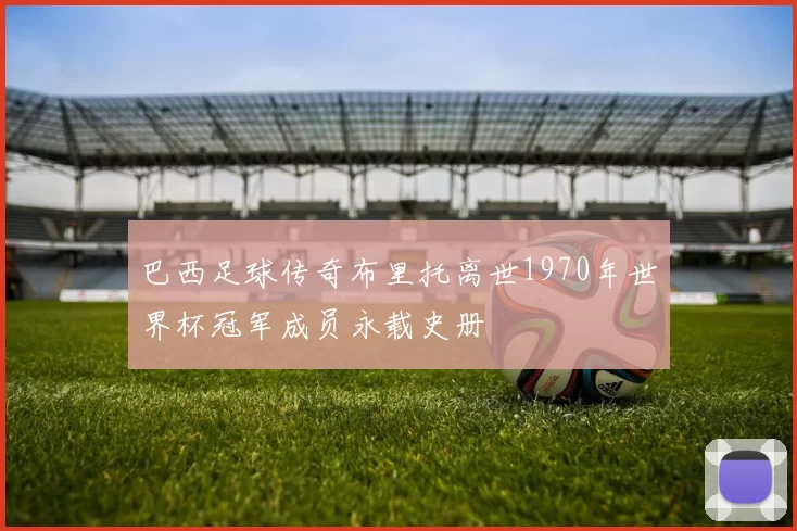 巴西足球传奇布里托离世1970年世界杯冠军成员永载史册