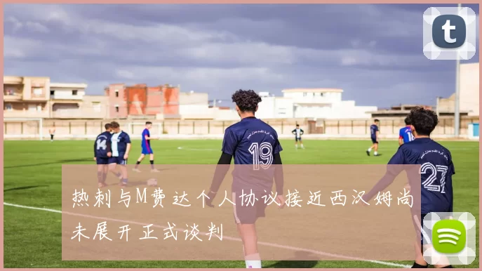 热刺与M费达个人协议接近西汉姆尚未展开正式谈判