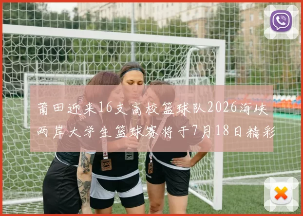 莆田迎来16支高校篮球队2026海峡两岸大学生篮球赛将于7月18日精彩开幕