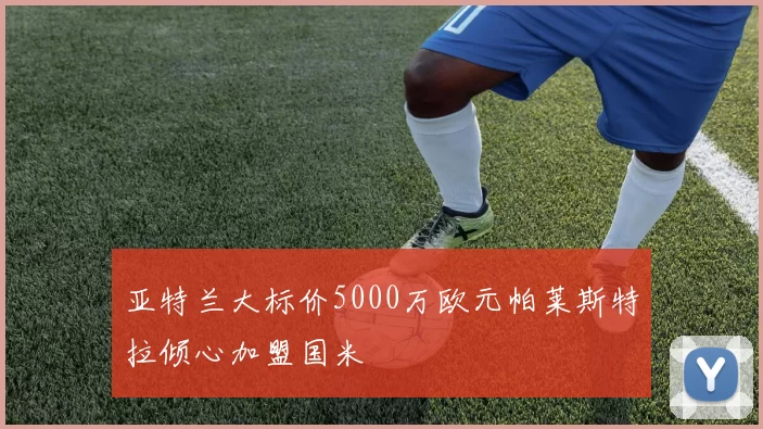 亚特兰大标价5000万欧元帕莱斯特拉倾心加盟国米
