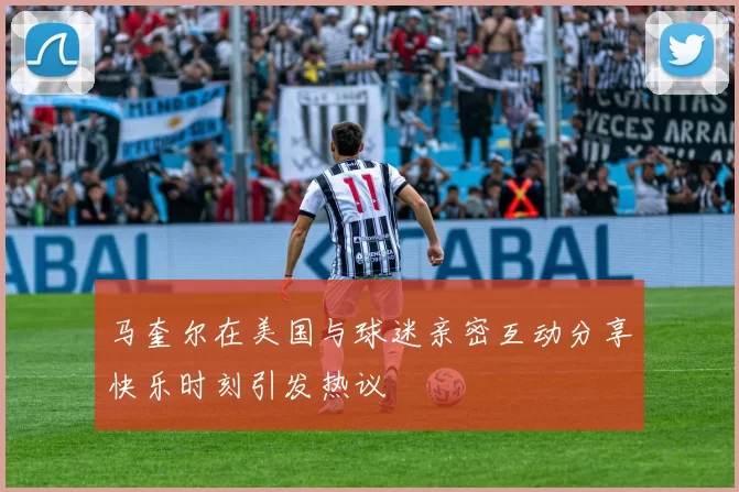 马奎尔在美国与球迷亲密互动分享快乐时刻引发热议