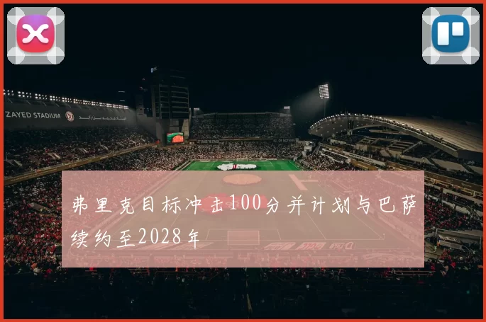 弗里克目标冲击100分并计划与巴萨续约至2028年